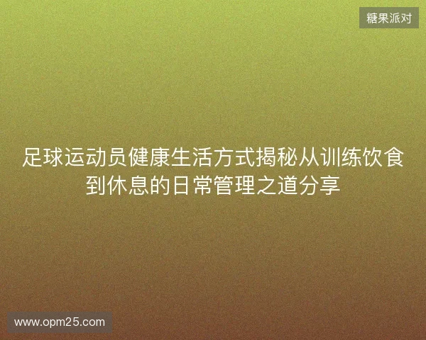 足球运动员健康生活方式揭秘从训练饮食到休息的日常管理之道分享