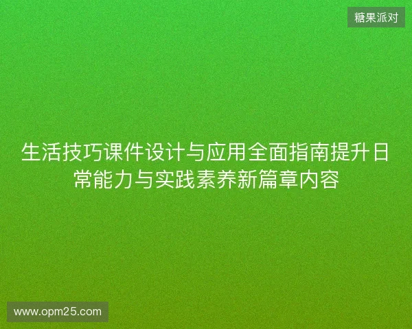 生活技巧课件设计与应用全面指南提升日常能力与实践素养新篇章内容